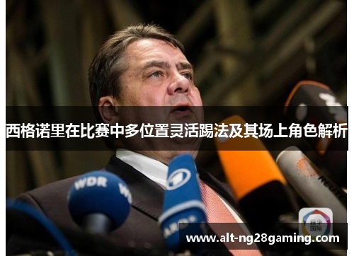 西格诺里在比赛中多位置灵活踢法及其场上角色解析