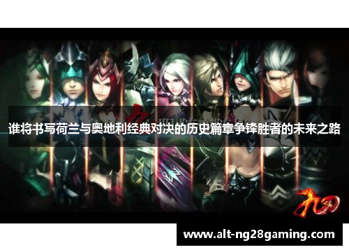 谁将书写荷兰与奥地利经典对决的历史篇章争锋胜者的未来之路