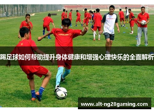 踢足球如何帮助提升身体健康和增强心理快乐的全面解析