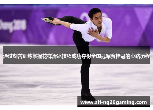 通过刻苦训练掌握花样滑冰技巧成功夺得全国冠军赛桂冠的心路历程 通过刻苦训练掌握花样滑冰技巧成功夺得全国冠军赛桂冠的心路历程