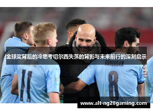 金球奖背后的冷思考切尔西失落的背影与未来前行的深刻启示 金球奖背后的冷思考切尔西失落的背影与未来前行的深刻启示