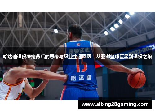 哈达迪退役决定背后的思考与职业生涯回顾:从亚洲篮球巨星到退役之路 哈达迪退役决定背后的思考与职业生涯回顾:从亚洲篮球巨星到退役之路