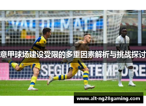 意甲球场建设受限的多重因素解析与挑战探讨