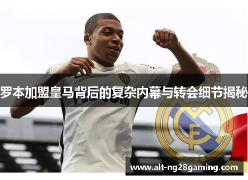 罗本加盟皇马背后的复杂内幕与转会细节揭秘