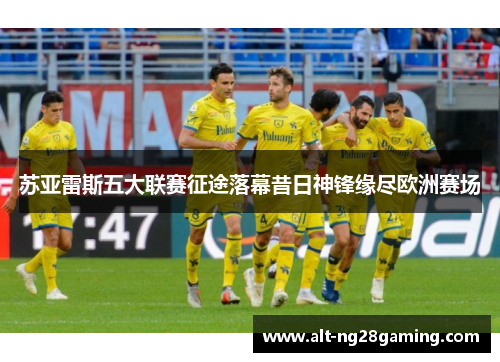 苏亚雷斯五大联赛征途落幕昔日神锋缘尽欧洲赛场 苏亚雷斯五大联赛征途落幕昔日神锋缘尽欧洲赛场