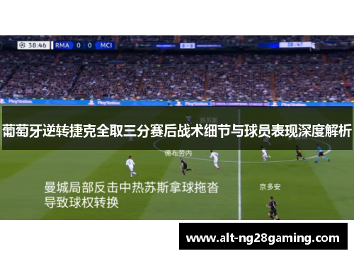 葡萄牙逆转捷克全取三分赛后战术细节与球员表现深度解析 葡萄牙逆转捷克全取三分赛后战术细节与球员表现深度解析