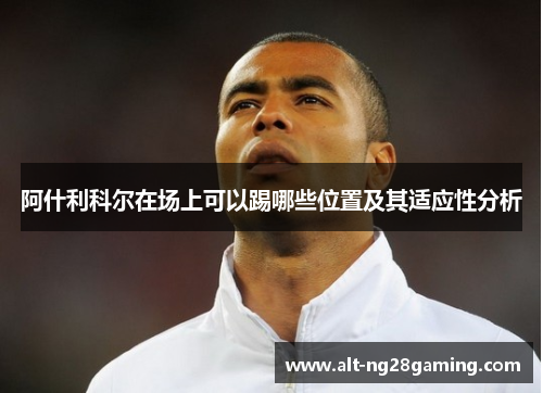阿什利科尔在场上可以踢哪些位置及其适应性分析 阿什利科尔在场上可以踢哪些位置及其适应性分析