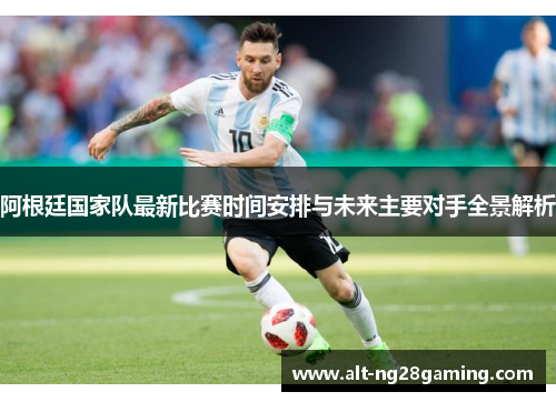 阿根廷国家队最新比赛时间安排与未来主要对手全景解析