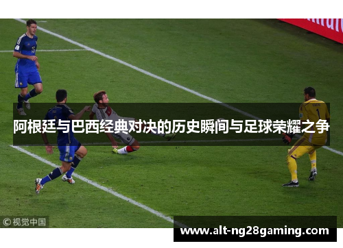 阿根廷与巴西经典对决的历史瞬间与足球荣耀之争