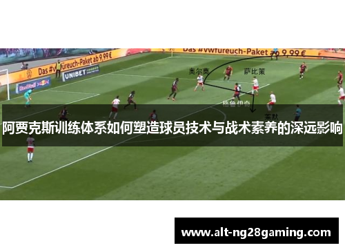 阿贾克斯训练体系如何塑造球员技术与战术素养的深远影响