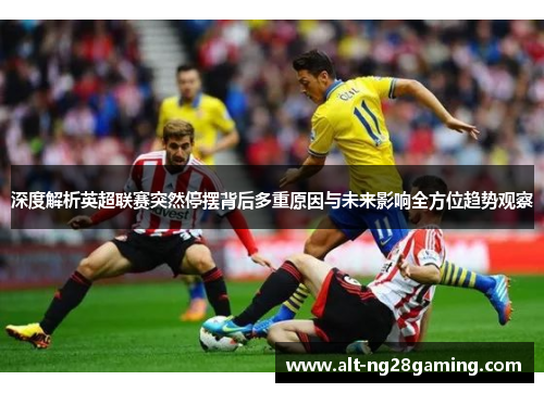 深度解析英超联赛突然停摆背后多重原因与未来影响全方位趋势观察 深度解析英超联赛突然停摆背后多重原因与未来影响全方位趋势观察