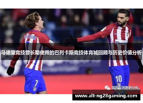 马德里竞技曾长期使用的巴列卡斯竞技体育城回顾与历史价值分析