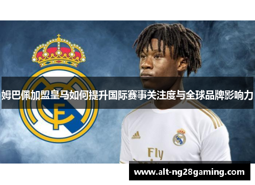 姆巴佩加盟皇马如何提升国际赛事关注度与全球品牌影响力