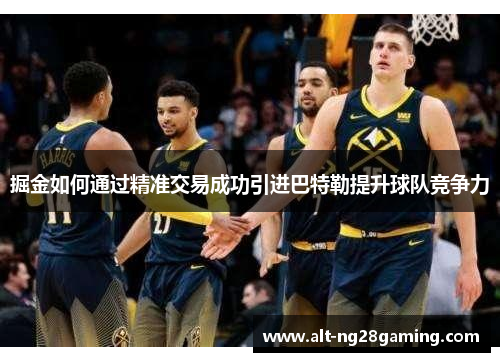 掘金如何通过精准交易成功引进巴特勒提升球队竞争力