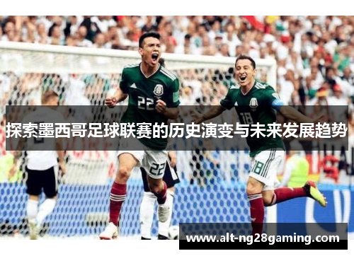 探索墨西哥足球联赛的历史演变与未来发展趋势