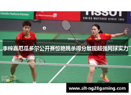 李梓嘉厄瓜多尔公开赛惊艳跳杀得分展现超强网球实力