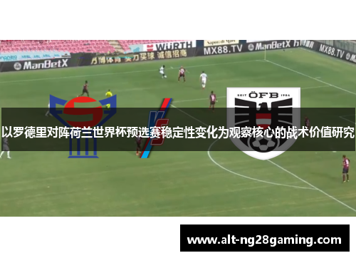 以罗德里对阵荷兰世界杯预选赛稳定性变化为观察核心的战术价值研究