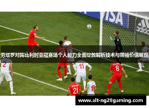 劳塔罗对阵比利时亚冠赛场个人能力全面绽放解析技术与领袖价值展现