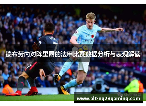 德布劳内对阵里昂的法甲比赛数据分析与表现解读