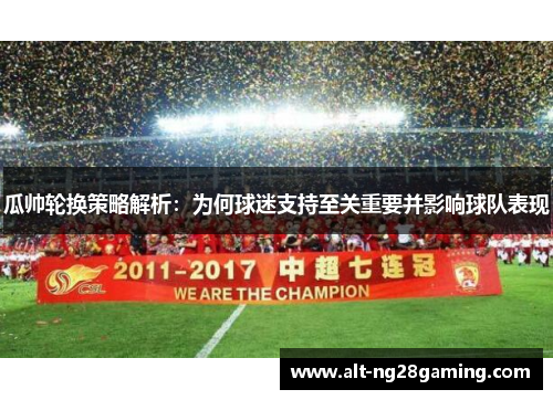 瓜帅轮换策略解析：为何球迷支持至关重要并影响球队表现