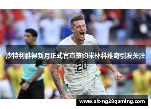 沙特利雅得新月正式官宣签约米林科维奇引发关注 沙特利雅得新月正式官宣签约米林科维奇引发关注