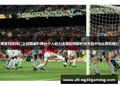 福登对阵拜仁之战国家队舞台个人能力全面绽放解析技术战术与比赛影响力