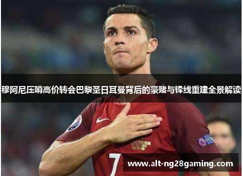 穆阿尼压哨高价转会巴黎圣日耳曼背后的豪赌与锋线重建全景解读