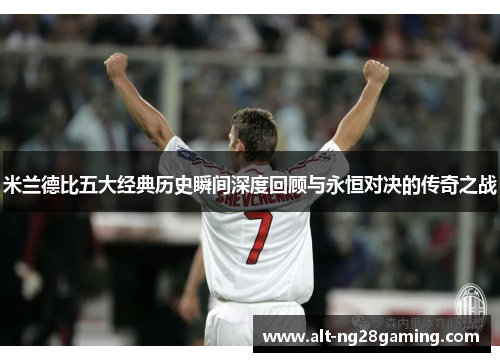 米兰德比五大经典历史瞬间深度回顾与永恒对决的传奇之战 米兰德比五大经典历史瞬间深度回顾与永恒对决的传奇之战