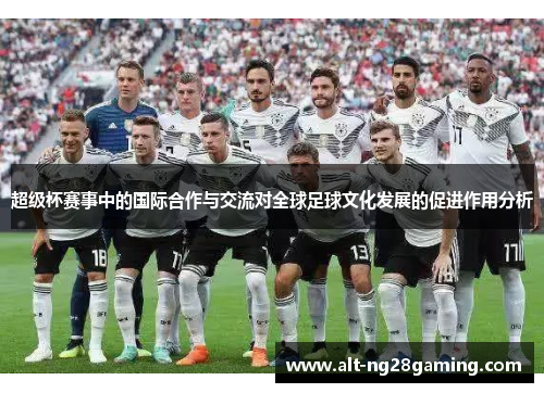 超级杯赛事中的国际合作与交流对全球足球文化发展的促进作用分析