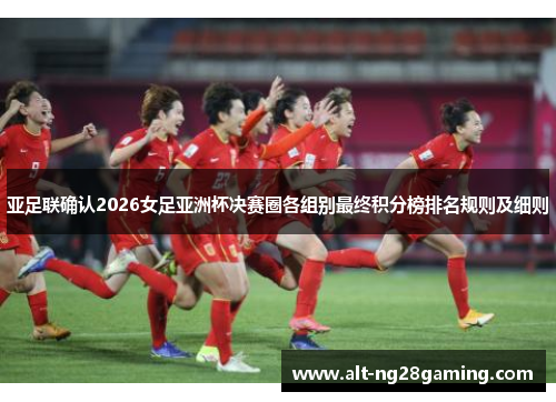 亚足联确认2026女足亚洲杯决赛圈各组别最终积分榜排名规则及细则