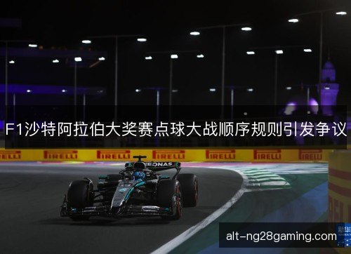 F1沙特阿拉伯大奖赛点球大战顺序规则引发争议