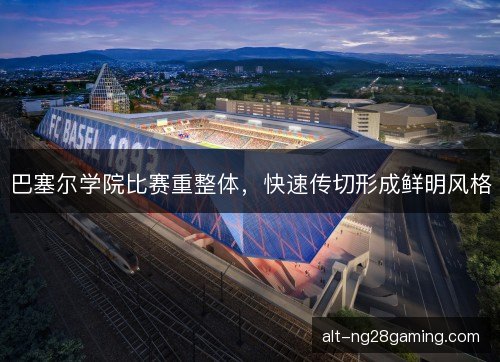 巴塞尔学院比赛重整体,快速传切形成鲜明风格 巴塞尔学院比赛重整体,快速传切形成鲜明风格