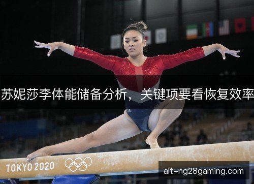 苏妮莎李体能储备分析,关键项要看恢复效率 苏妮莎李体能储备分析,关键项要看恢复效率
