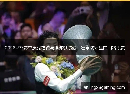 2026-27赛季皮克福德与埃弗顿防线，密集防守里的门将职责